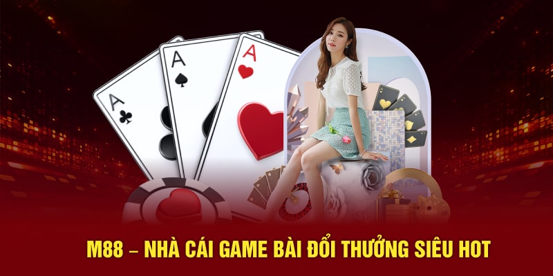 M88 – Top nhà cái game bài đổi thưởng siêu hot